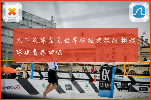 天下足球盘点世界杯经典歌曲 掀起球迷青春回忆