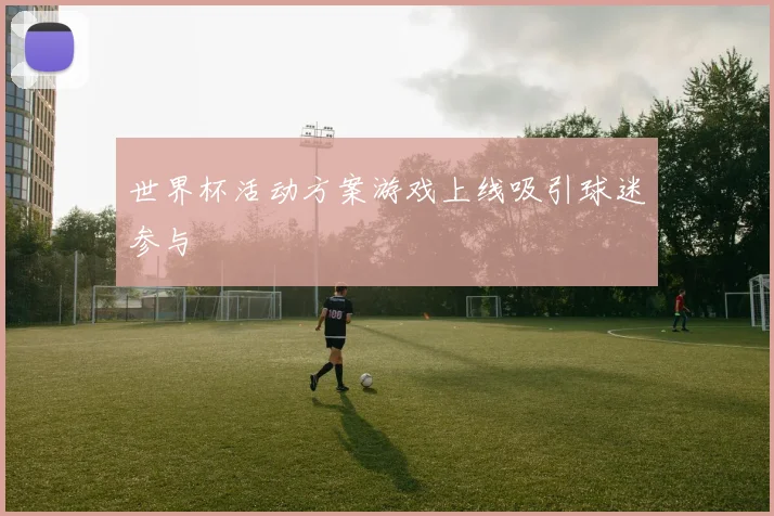 世界杯活动方案游戏上线吸引球迷参与