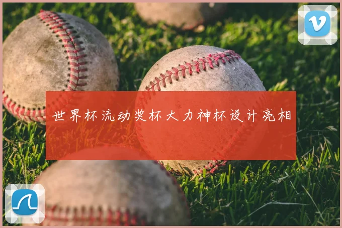 世界杯流动奖杯大力神杯设计亮相