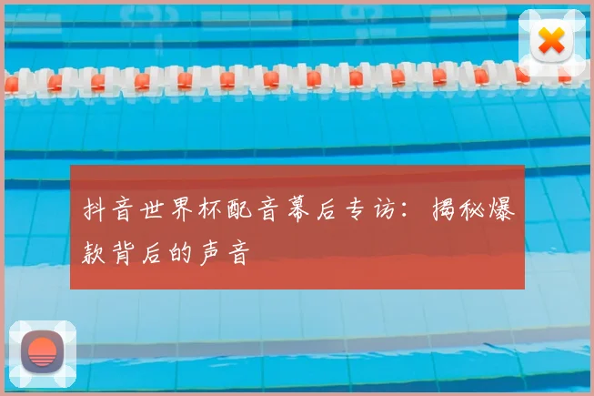 抖音世界杯配音幕后专访:揭秘爆款背后的声音