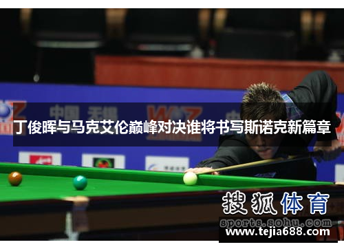 丁俊晖与马克艾伦巅峰对决谁将书写斯诺克新篇章